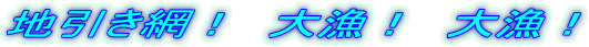 地引き網！　大漁！　大漁！