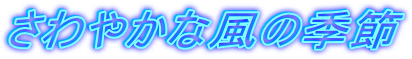 さわやかな風の季節
